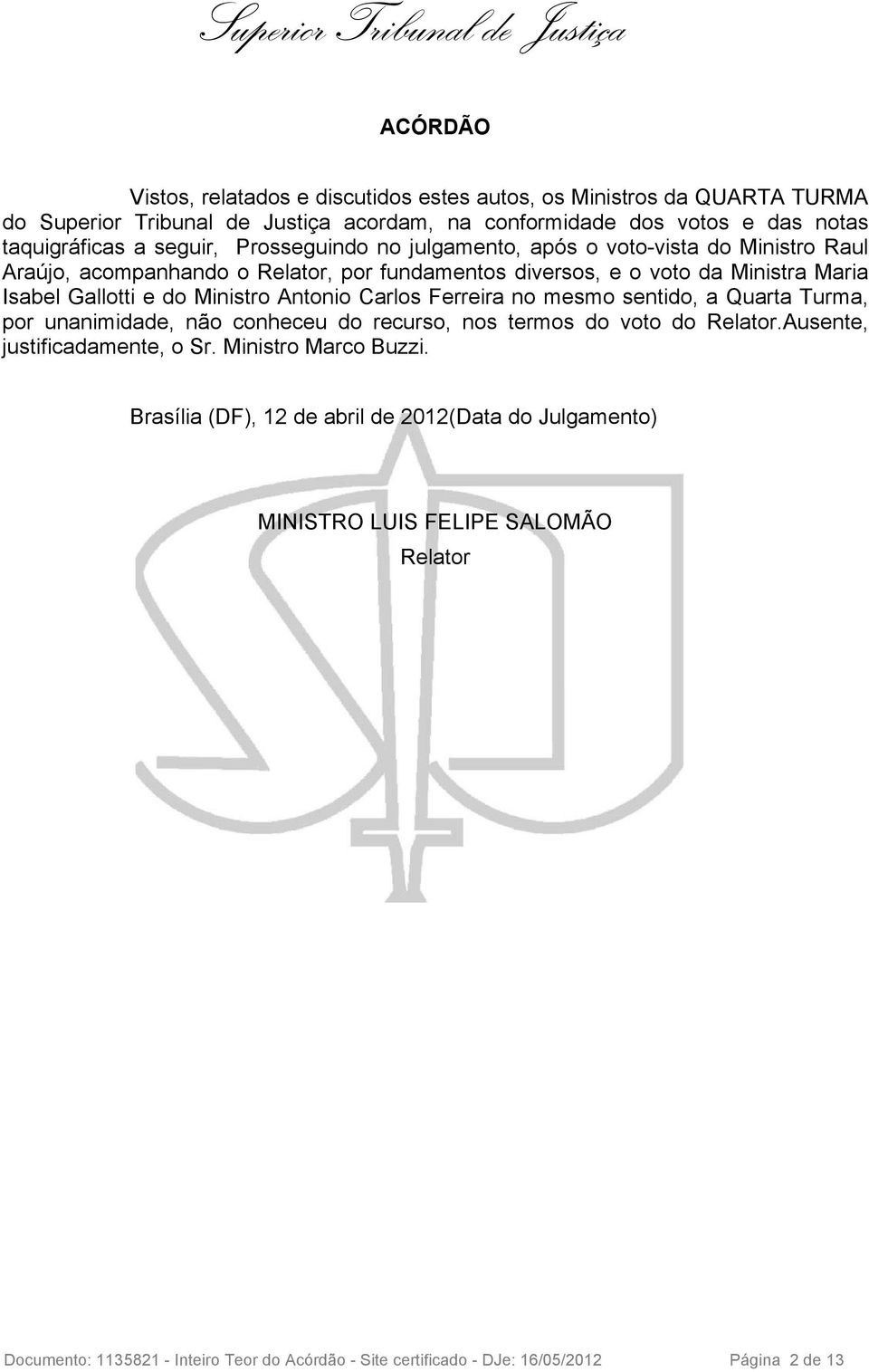 Antonio Carlos Ferreira no mesmo sentido, a Quarta Turma, por unanimidade, não conheceu do recurso, nos termos do voto do Relator.Ausente, justificadamente, o Sr. Ministro Marco Buzzi.