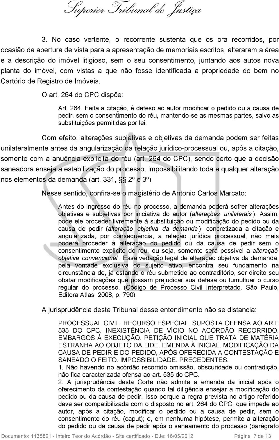 do CPC dispõe: Art. 264. Feita a citação, é defeso ao autor modificar o pedido ou a causa de pedir, sem o consentimento do réu, mantendo-se as mesmas partes, salvo as substituições permitidas por lei.