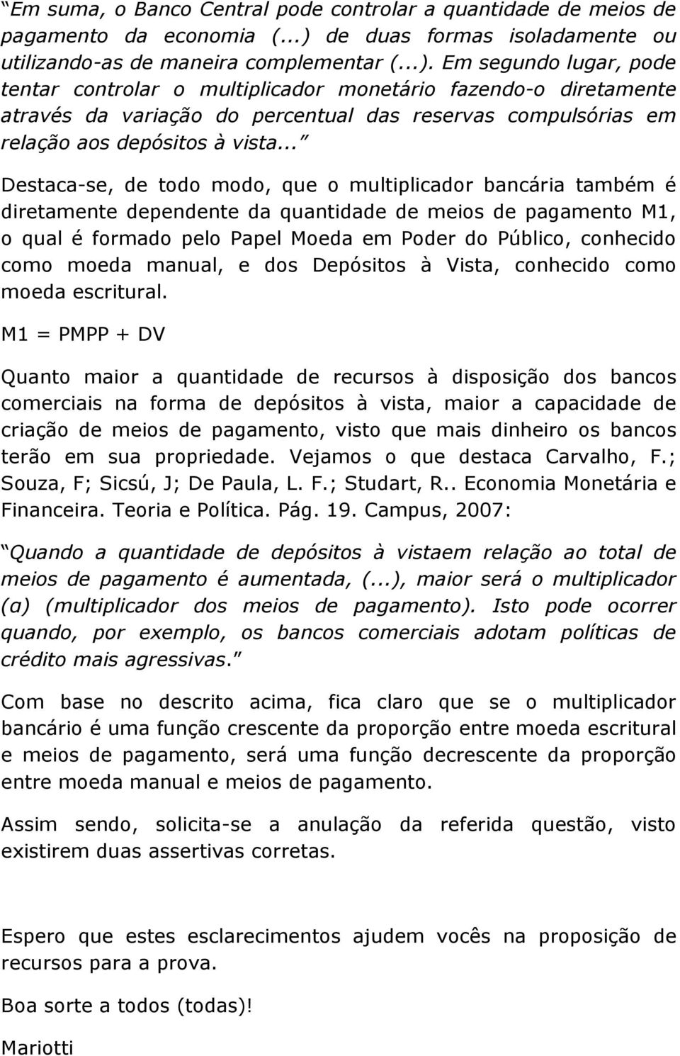 Em segundo lugar, pode tentar controlar o multiplicador monetário fazendo-o diretamente através da variação do percentual das reservas compulsórias em relação aos depósitos à vista.