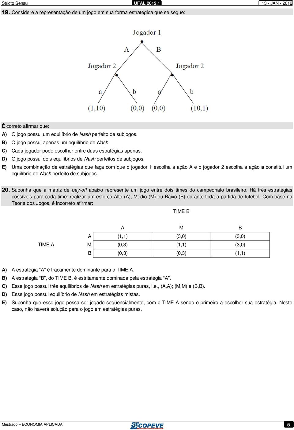 E) Uma combinação de estratégias que faça com que o jogador 1 escolha a ação A e o jogador 2 escolha a ação a constitui um equilíbrio de Nash perfeito de subjogos. 20.