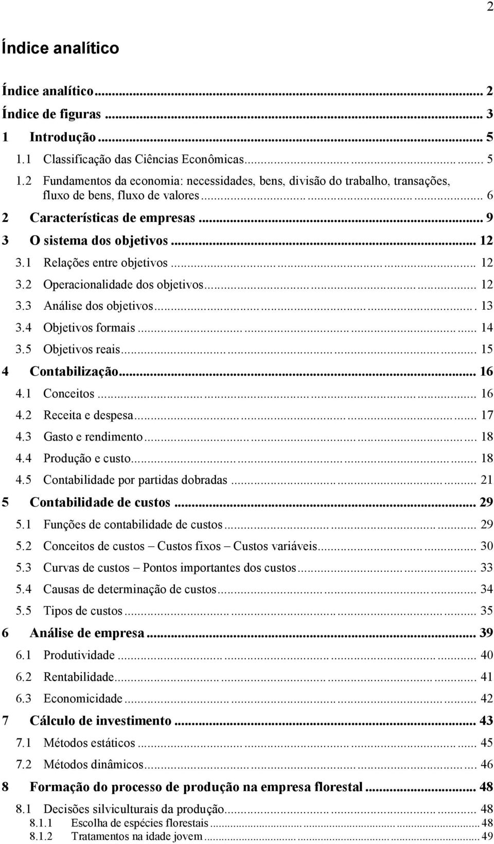 4 Objetivos formais... 14 3.5 Objetivos reais... 15 4 Contabilização... 16 4.1 Conceitos... 16 4.2 Receita e despesa... 17 4.3 Gasto e rendimento... 18 4.4 Produção e custo... 18 4.5 Contabilidade por partidas dobradas.