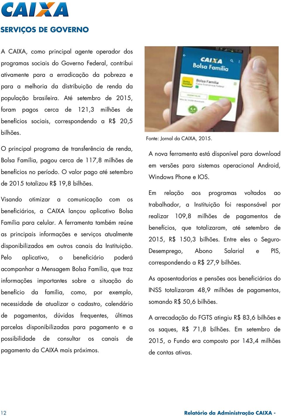 O principal programa de transferência de renda, Bolsa Família, pagou cerca de 117,8 milhões de benefícios no período. O valor pago até setembro de 2015 totalizou R$ 19,8 bilhões.