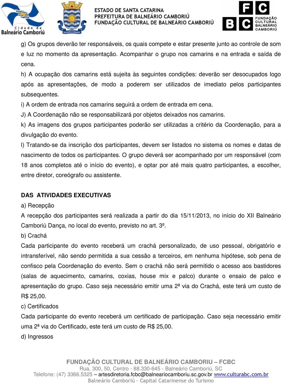 i) A ordem de entrada nos camarins seguirá a ordem de entrada em cena. J) A Coordenação não se responsabilizará por objetos deixados nos camarins.