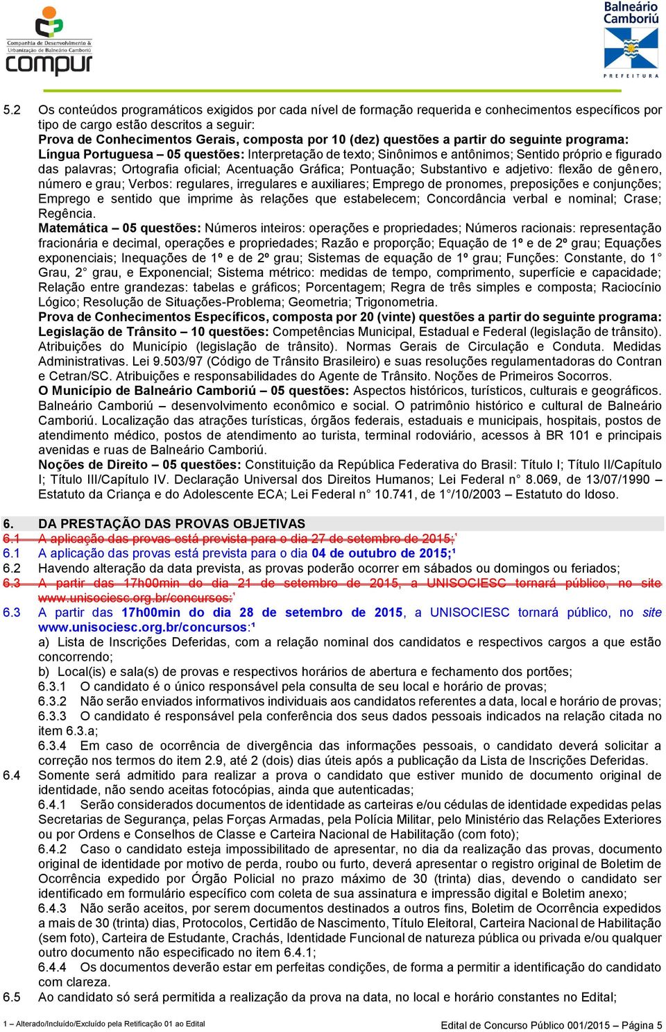 Gráfica; Pontuação; Substantivo e adjetivo: flexão de gênero, número e grau; Verbos: regulares, irregulares e auxiliares; Emprego de pronomes, preposições e conjunções; Emprego e sentido que imprime