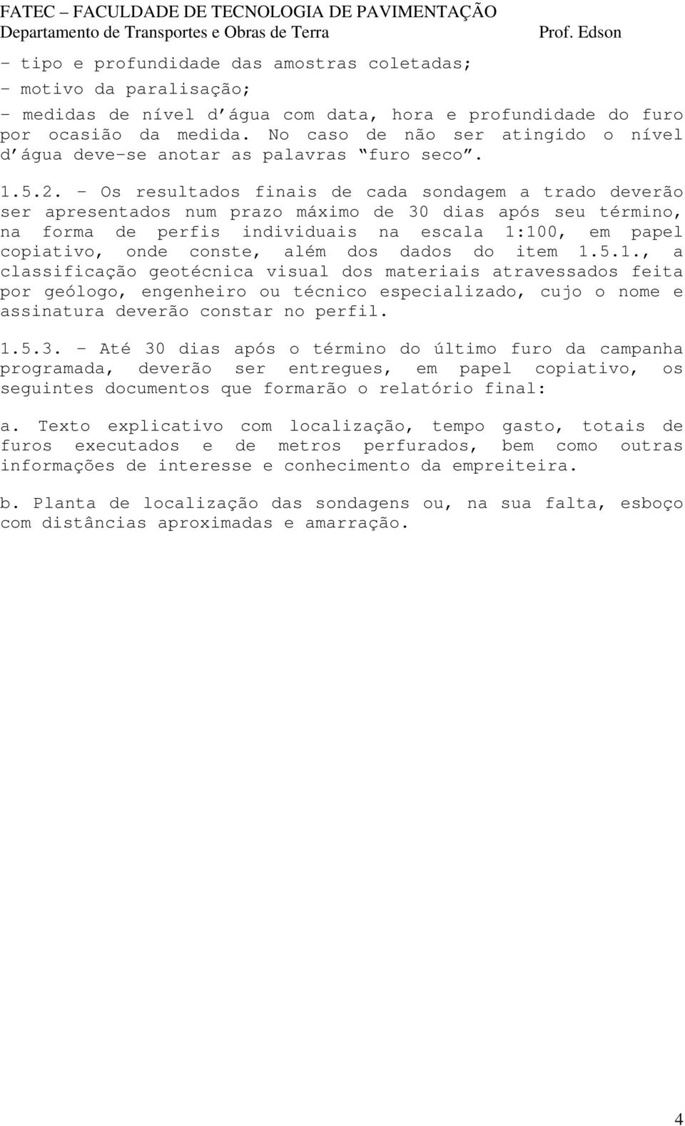 - Os resultados finais de cada sondagem a trado deverão ser apresentados num prazo máximo de 30 dias após seu término, na forma de perfis individuais na escala 1:100, em papel copiativo, onde conste,