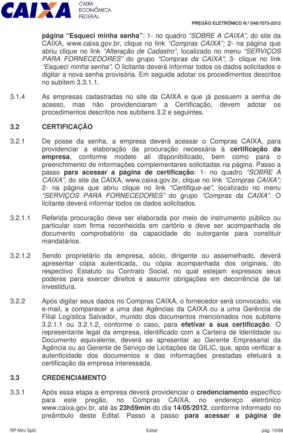 minha senha. O licitante deverá informar todos os dados solicitados e digitar a nova senha provisória. Em seguida adotar os procedimentos descritos no subitem 3.3.1.