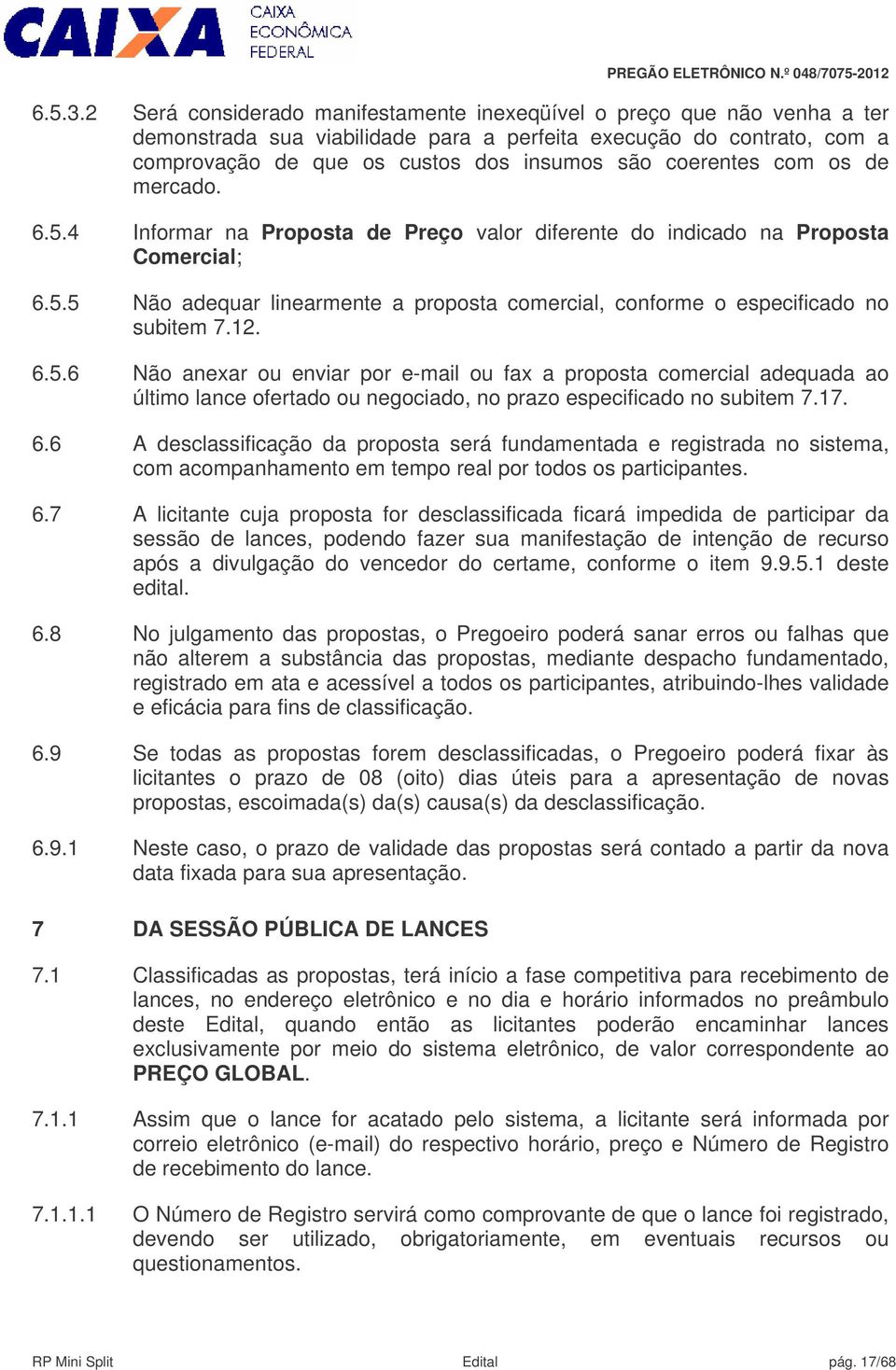 coerentes com os de mercado. 6.5.4 Informar na Proposta de Preço valor diferente do indicado na Proposta Comercial; 6.5.5 Não adequar linearmente a proposta comercial, conforme o especificado no subitem 7.