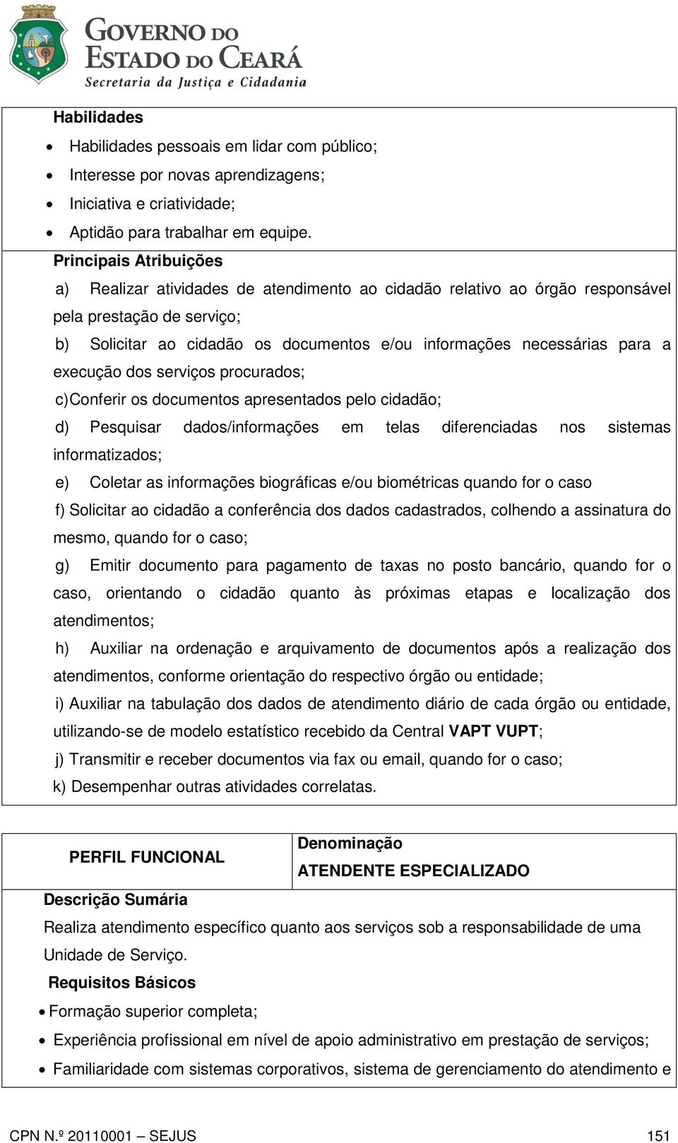 serviços procurados; c) Conferir os documentos apresentados pelo cidadão; d) Pesquisar dados/informações em telas diferenciadas nos sistemas informatizados; e) Coletar as informações biográficas e/ou