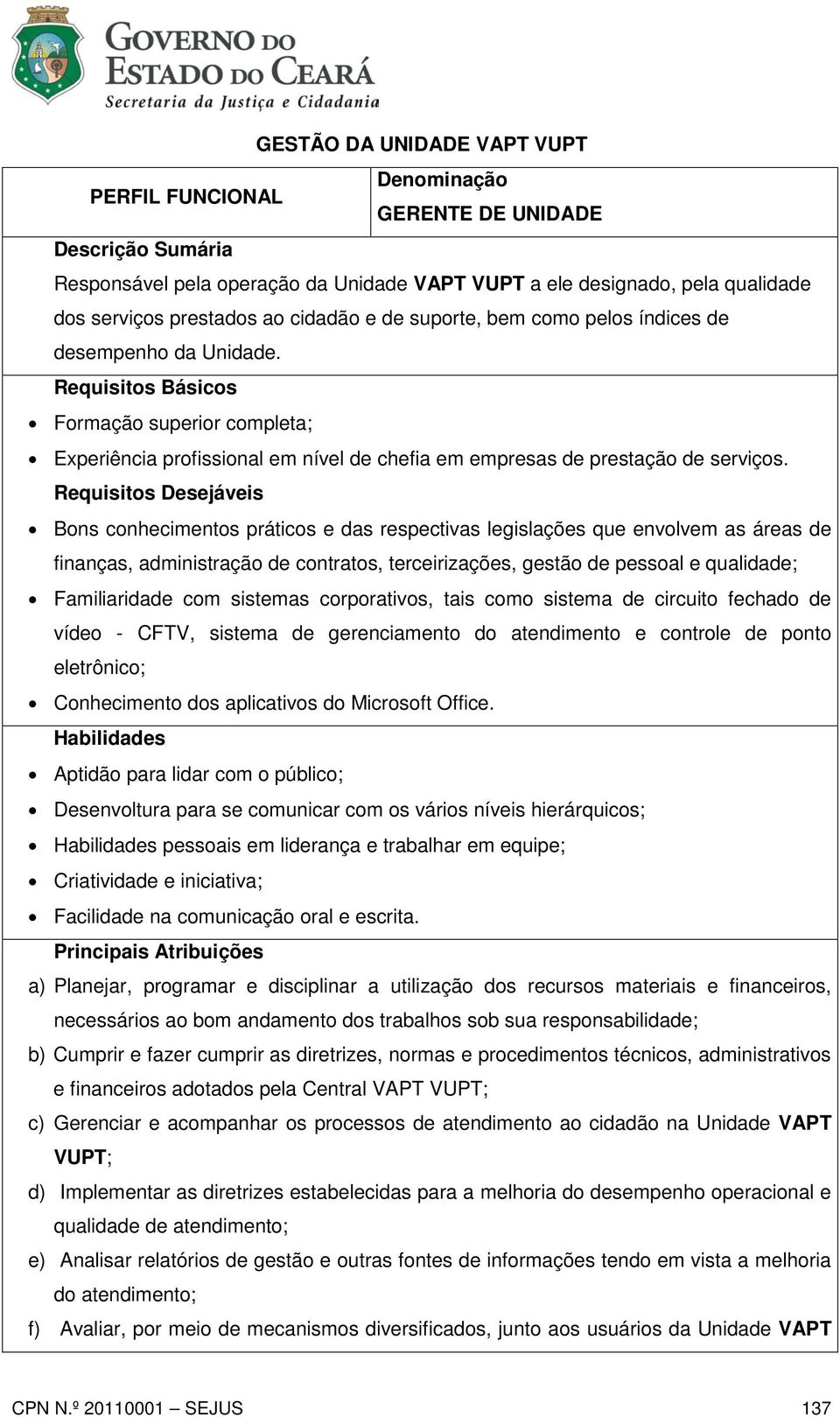 Requisitos Desejáveis Bons conhecimentos práticos e das respectivas legislações que envolvem as áreas de finanças, administração de contratos, terceirizações, gestão de pessoal e qualidade;