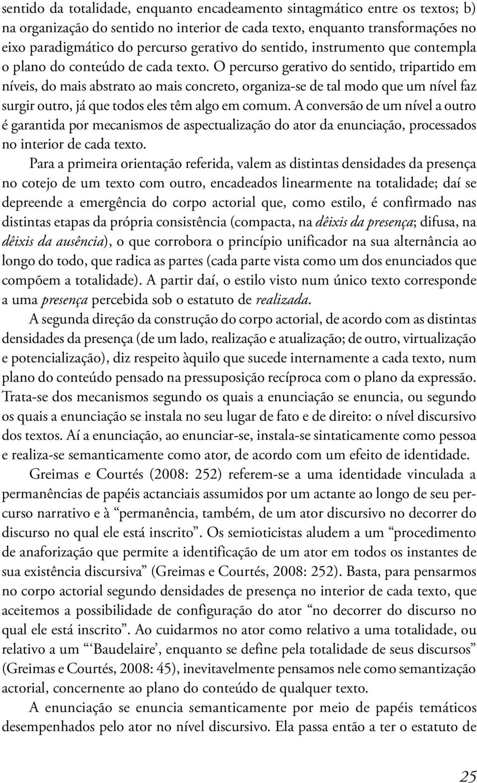 O percurso gerativo do sentido, tripartido em níveis, do mais abstrato ao mais concreto, organiza-se de tal modo que um nível faz surgir outro, já que todos eles têm algo em comum.