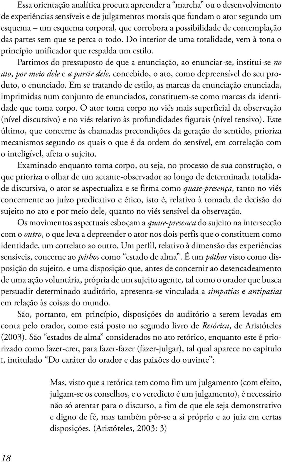 Partimos do pressuposto de que a enunciação, ao enunciar-se, institui-se no ato, por meio dele e a partir dele, concebido, o ato, como depreensível do seu produto, o enunciado.