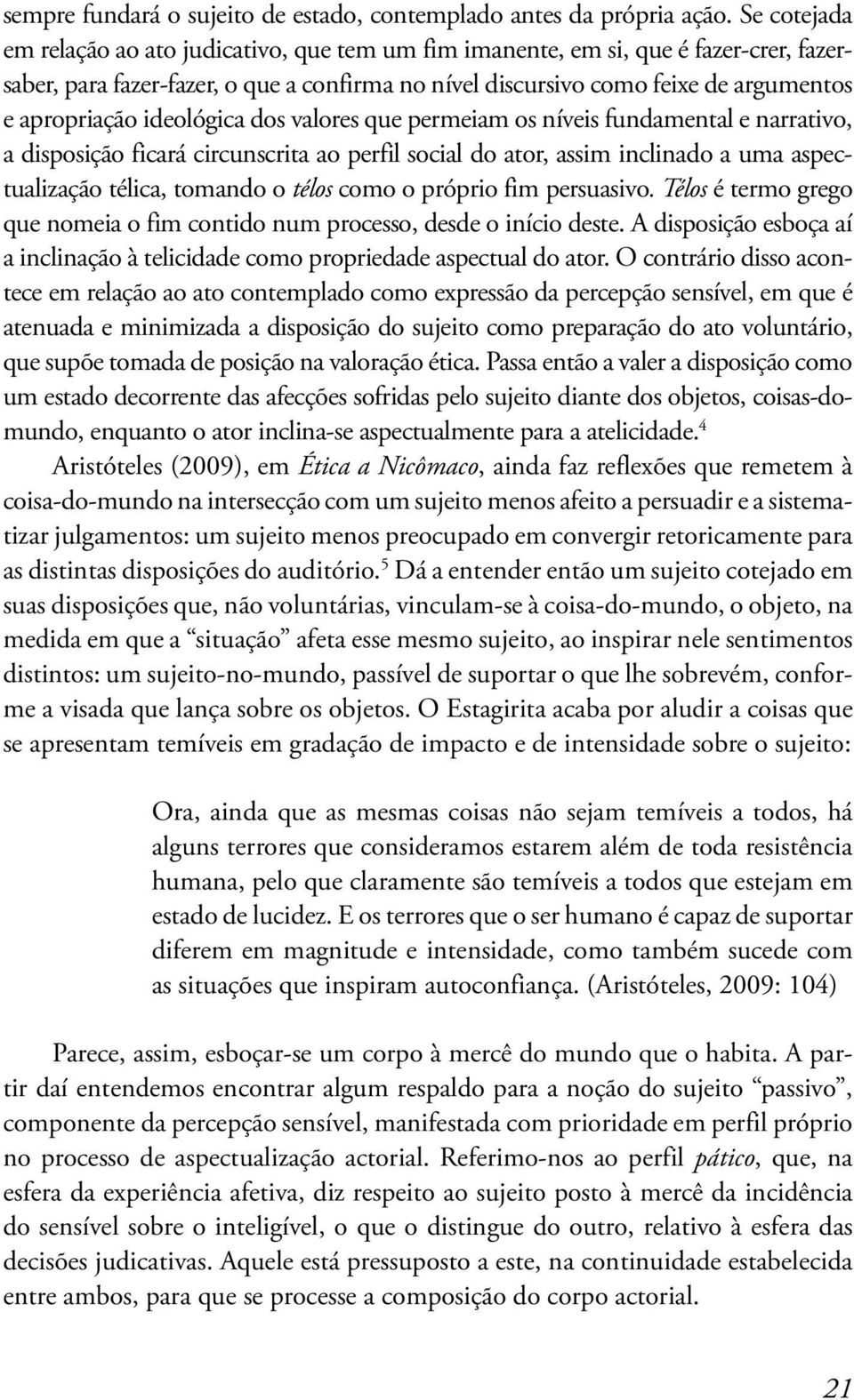 ideológica dos valores que permeiam os níveis fundamental e narrativo, a disposição ficará circunscrita ao perfil social do ator, assim inclinado a uma aspectualização télica, tomando o télos como o