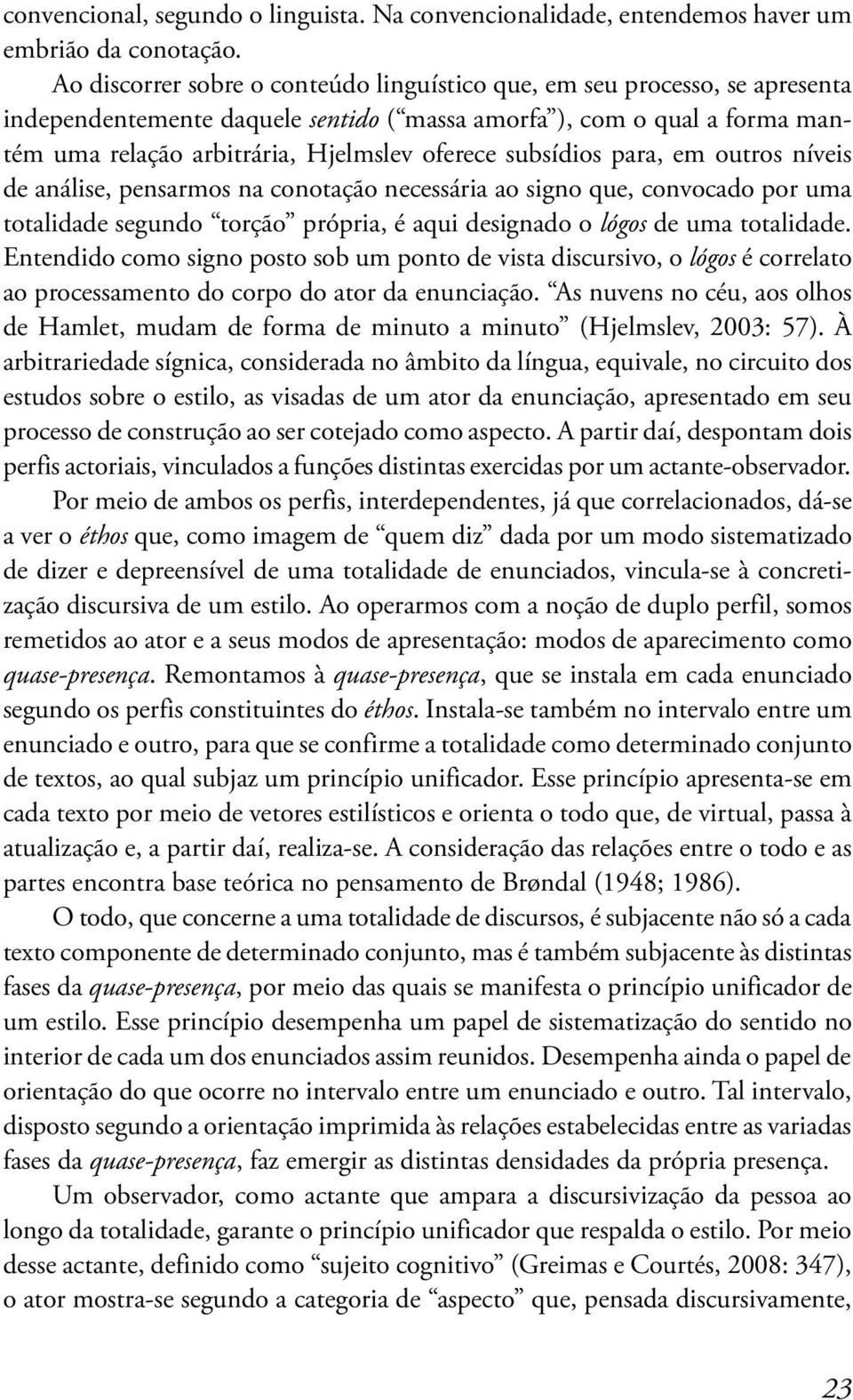 subsídios para, em outros níveis de análise, pensarmos na conotação necessária ao signo que, convocado por uma totalidade segundo torção própria, é aqui designado o lógos de uma totalidade.