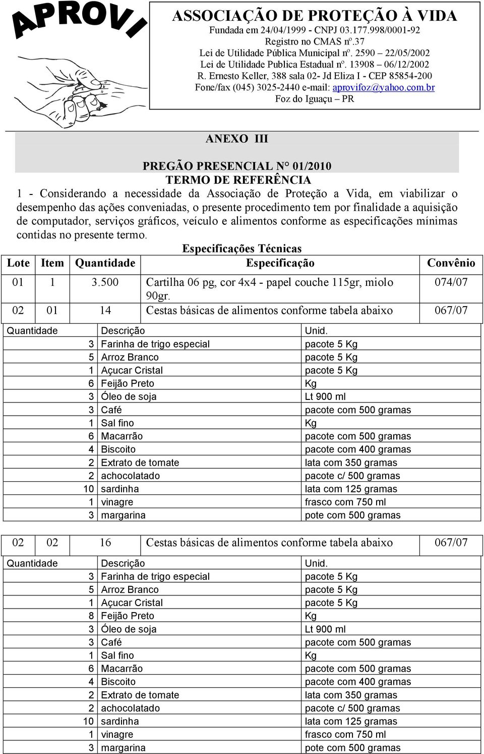 Especificações Técnicas Lote Item Quantidade Especificação Convênio 01 1 3.500 Cartilha 06 pg, cor 4x4 - papel couche 115gr, miolo 074/07 90gr.