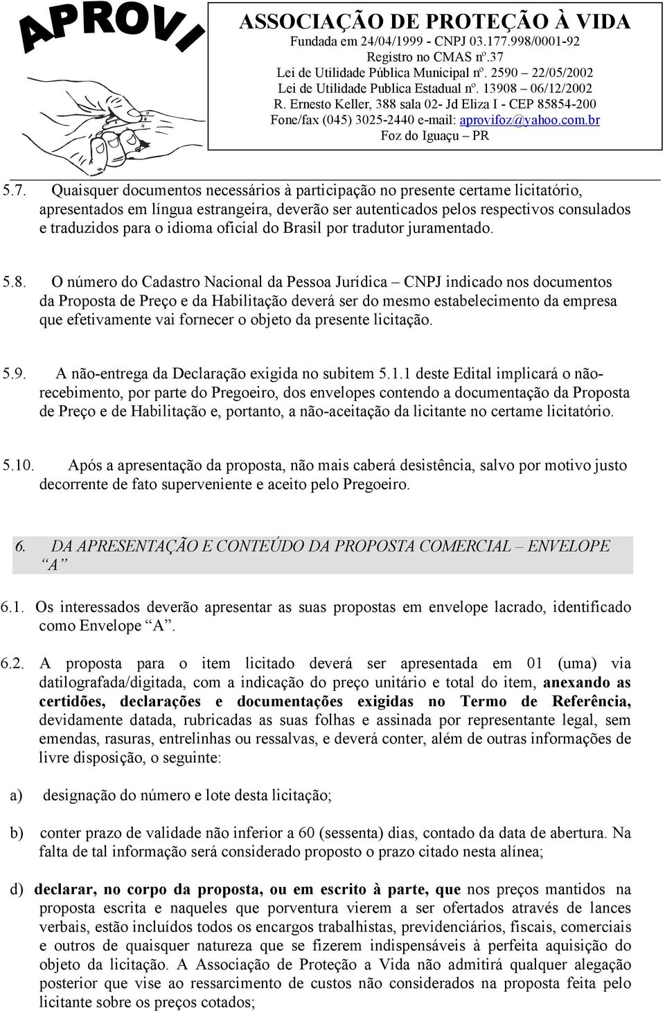 O número do Cadastro Nacional da Pessoa Jurídica CNPJ indicado nos documentos da Proposta de Preço e da Habilitação deverá ser do mesmo estabelecimento da empresa que efetivamente vai fornecer o