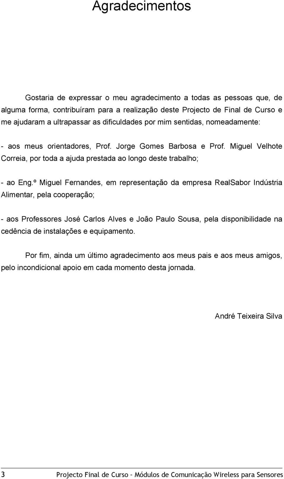 º Miguel Fernandes, em representação da empresa RealSabor Indústria Alimentar, pela cooperação; - aos Professores José Carlos Alves e João Paulo Sousa, pela disponibilidade na cedência de instalações