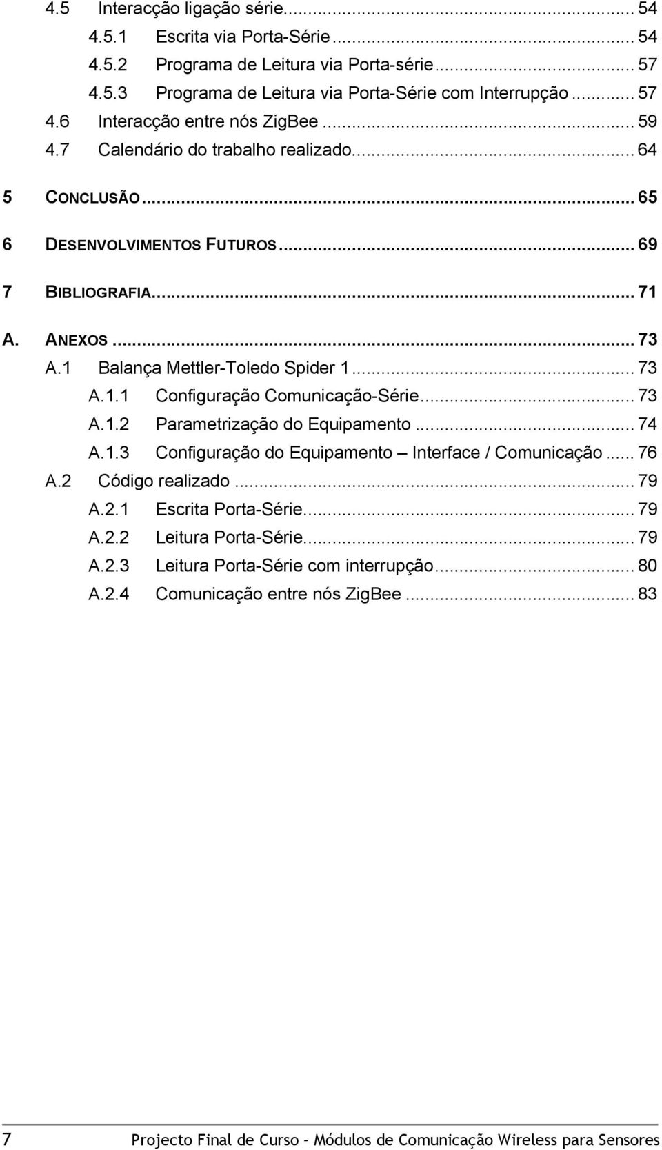 .. 73 A.1.2 Parametrização do Equipamento... 74 A.1.3 Configuração do Equipamento Interface / Comunicação... 76 A.2 Código realizado... 79 A.2.1 Escrita Porta-Série... 79 A.2.2 Leitura Porta-Série.