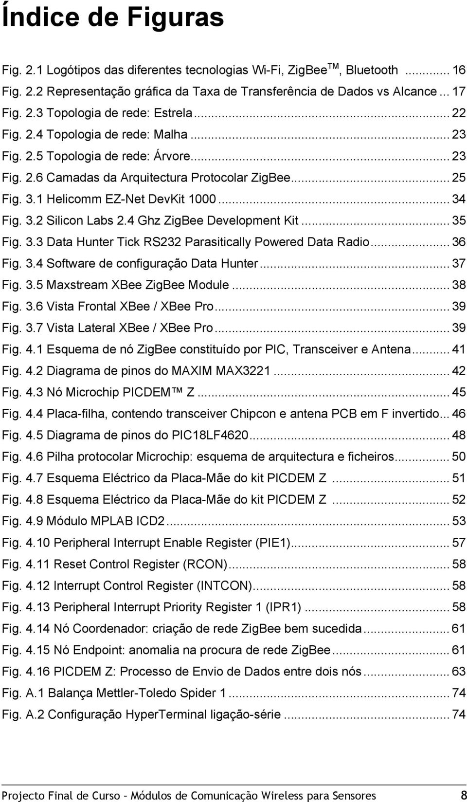 4 Ghz ZigBee Development Kit... 35 Fig. 3.3 Data Hunter Tick RS232 Parasitically Powered Data Radio... 36 Fig. 3.4 Software de configuração Data Hunter... 37 Fig. 3.5 Maxstream XBee ZigBee Module.