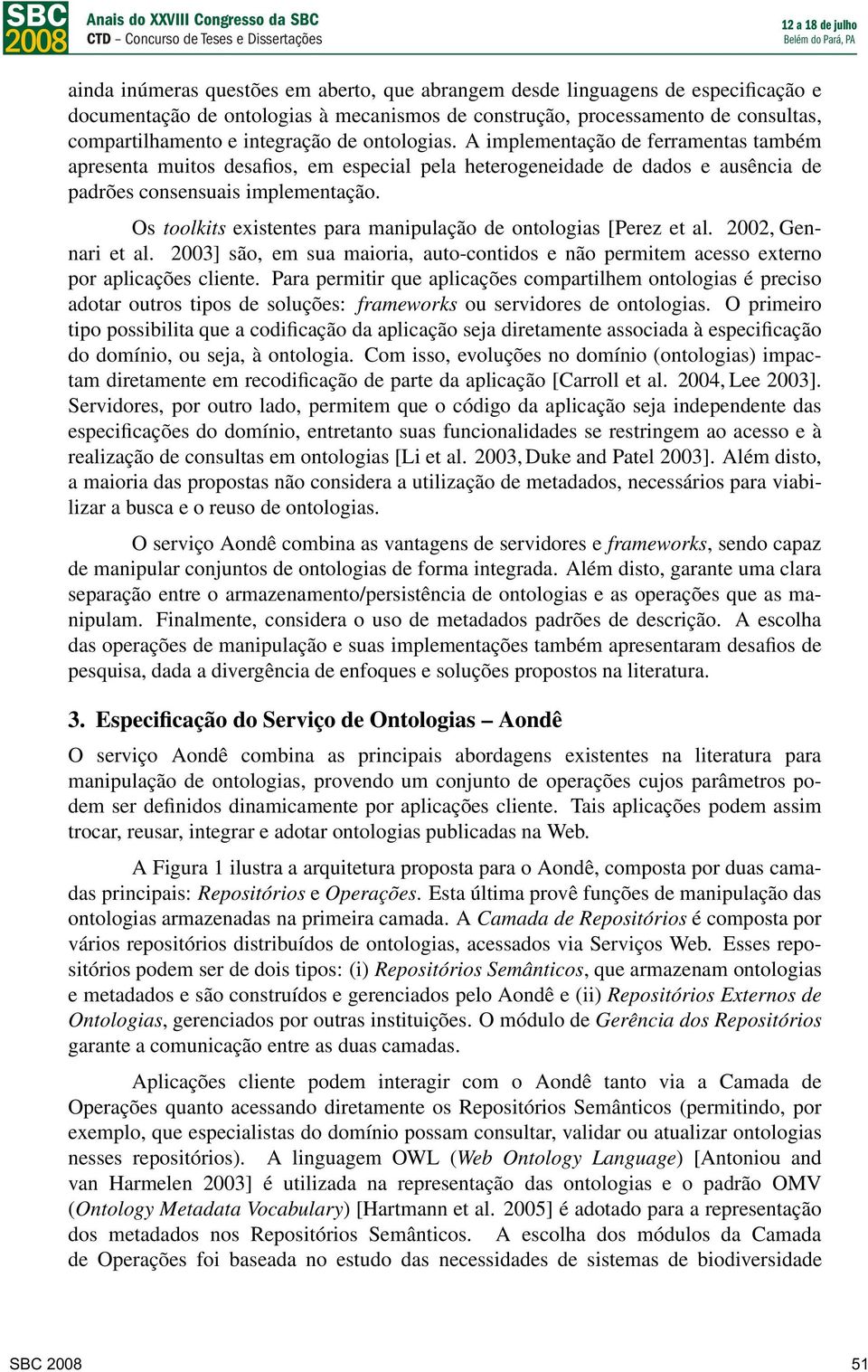 Os toolkits existentes para manipulação de ontologias [Perez et al. 2002, Gennari et al. 2003] são, em sua maioria, auto-contidos e não permitem acesso externo por aplicações cliente.