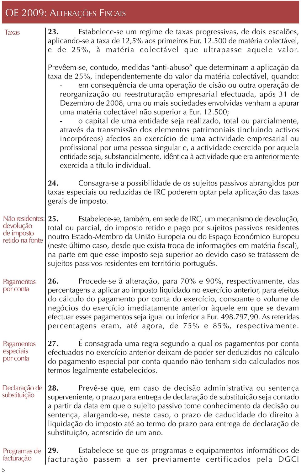 consequência de uma operação de cisão ou outra operação de reorganização ou reestruturação empresarial efectuada, após 31 de Dezembro de 2008, uma ou mais sociedades envolvidas venham a apurar uma