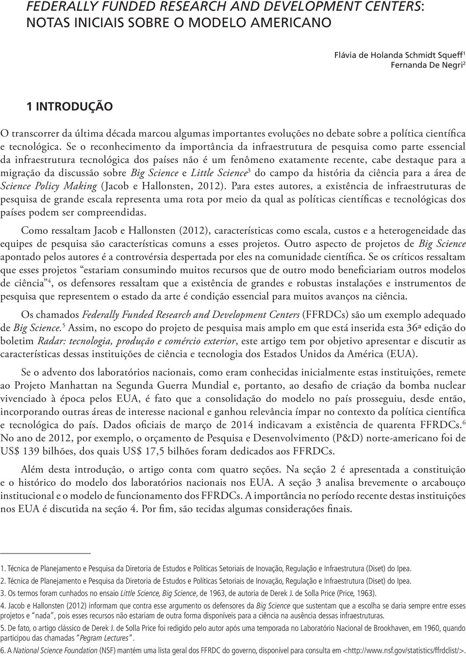 Se o reconhecimento da importância da infraestrutura de pesquisa como parte essencial da infraestrutura tecnológica dos países não é um fenômeno exatamente recente, cabe destaque para a migração da