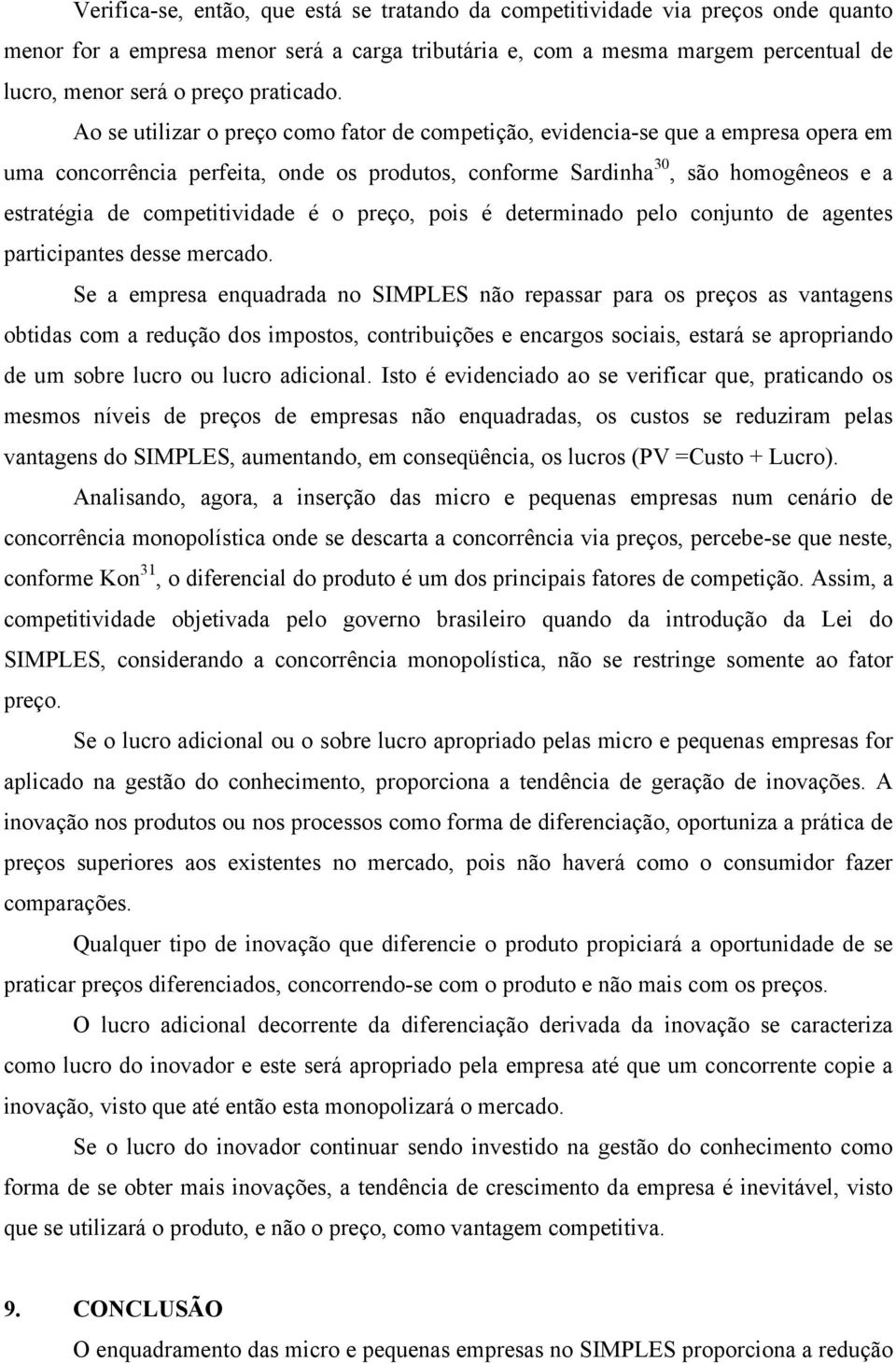 Ao se utilizar o preço como fator de competição, evidencia-se que a empresa opera em uma concorrência perfeita, onde os produtos, conforme Sardinha 30, são homogêneos e a estratégia de