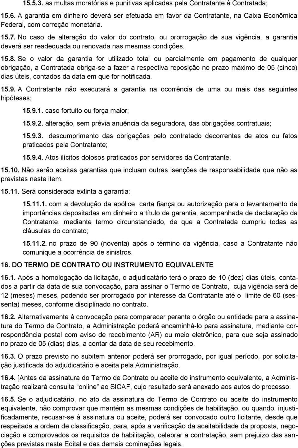 No caso de alteração do valor do contrato, ou prorrogação de sua vigência, a garantia deverá ser readequada ou renovada nas mesmas condições. 15.8.