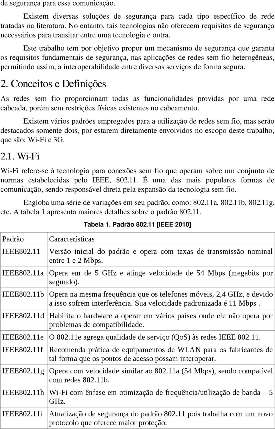 Este trabalho tem por objetivo propor um mecanismo de segurança que garanta os requisitos fundamentais de segurança, nas aplicações de redes sem fio heterogêneas, permitindo assim, a