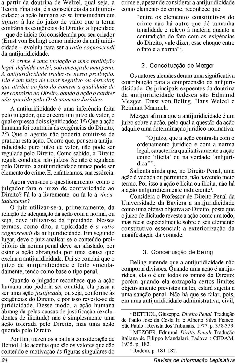 O crime é uma violação a uma proibição legal, definida em lei, sob ameaça de uma pena. A antijuridicidade traduz-se nessa proibição.