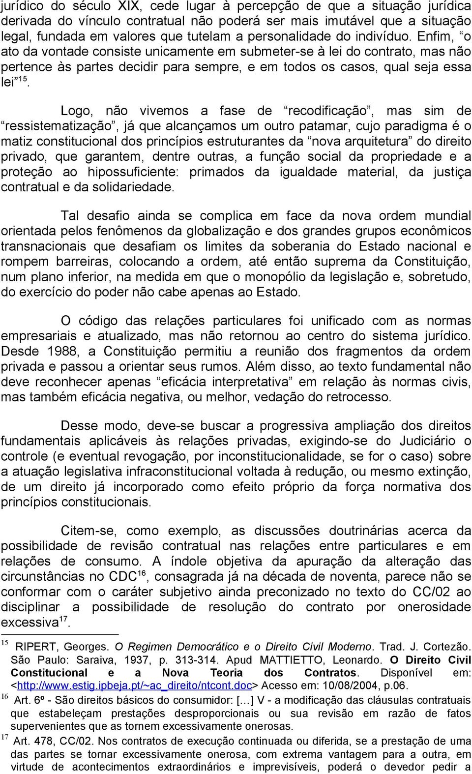 Logo, não vivemos a fase de recodificação, mas sim de ressistematização, já que alcançamos um outro patamar, cujo paradigma é o matiz constitucional dos princípios estruturantes da nova arquitetura