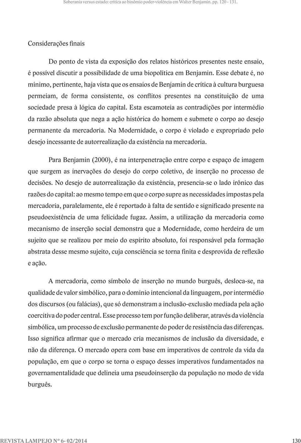 à lógica do capital. Esta escamoteia as contradições por intermédio da razão absoluta que nega a ação histórica do homem e submete o corpo ao desejo permanente da mercadoria.