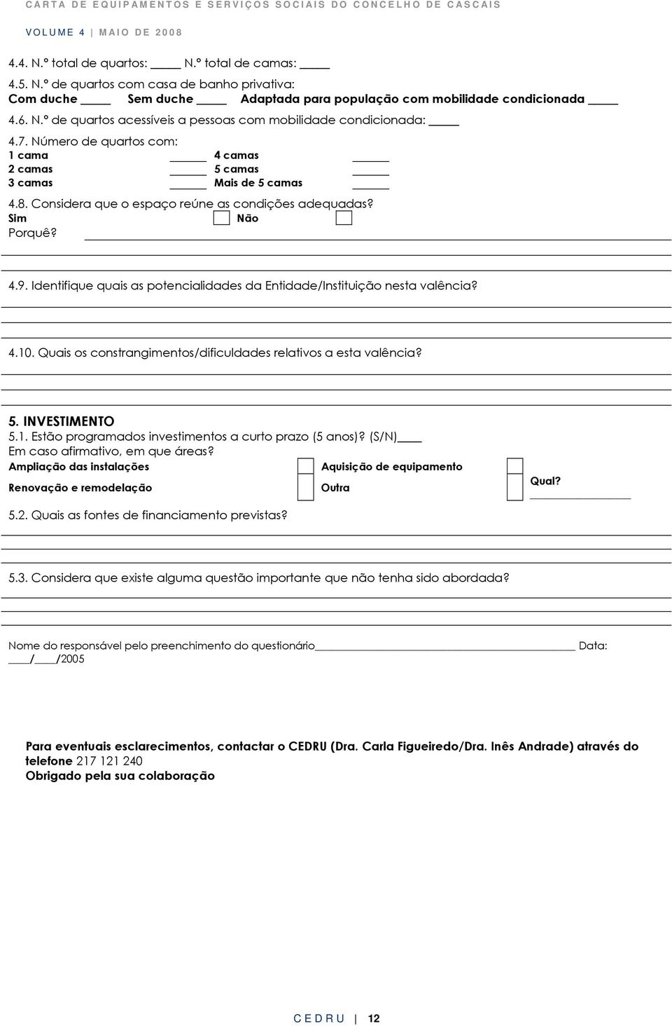 Identifique quais as potencialidades da Entidade/Instituição nesta valência? 4.10. Quais os constrangimentos/dificuldades relativos a esta valência? 5. INVESTIMENTO 5.1. Estão programados investimentos a curto prazo (5 anos)?