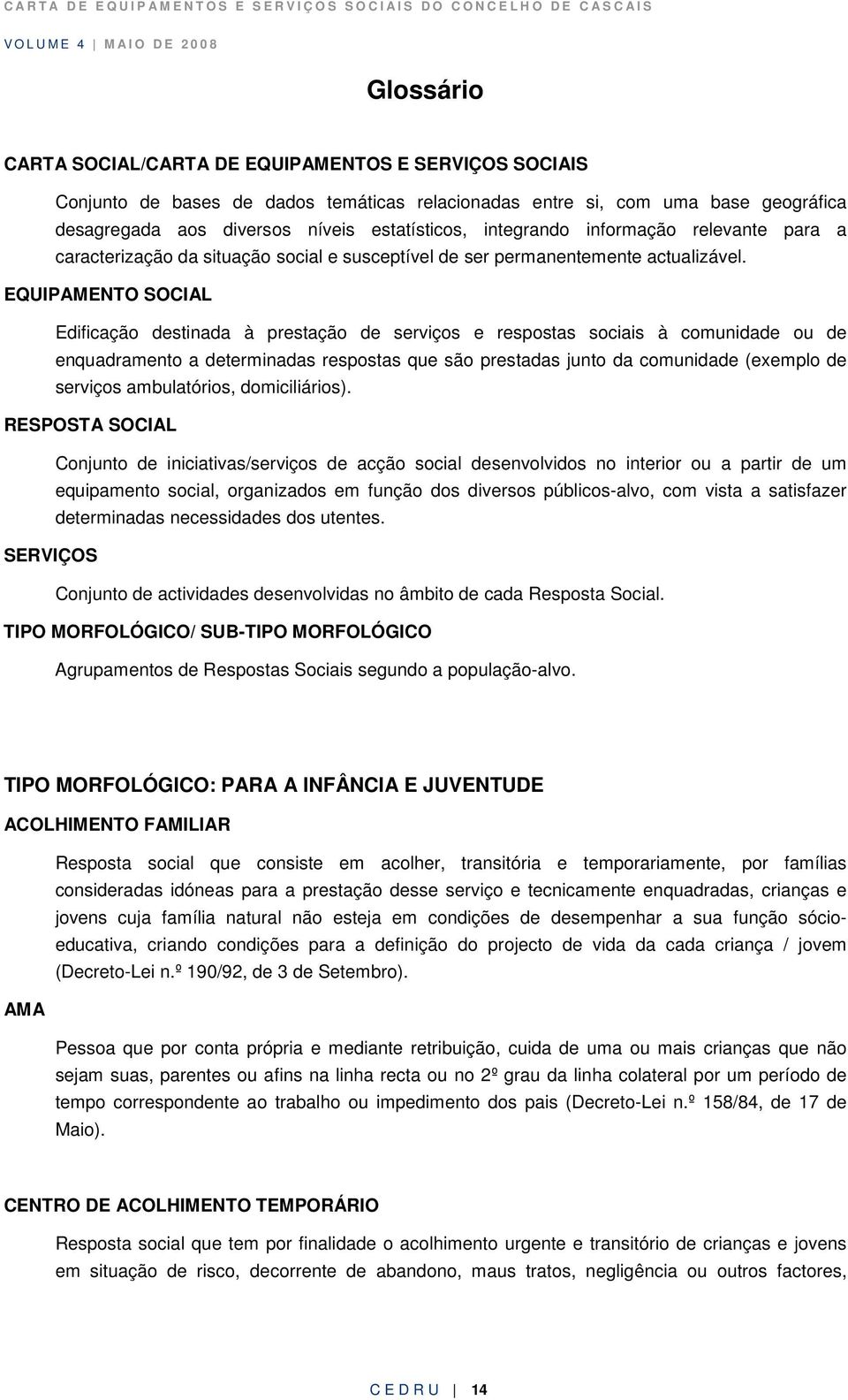 EQUIPAMENTO SOCIAL Edificação destinada à prestação de serviços e respostas sociais à comunidade ou de enquadramento a determinadas respostas que são prestadas junto da comunidade (exemplo de