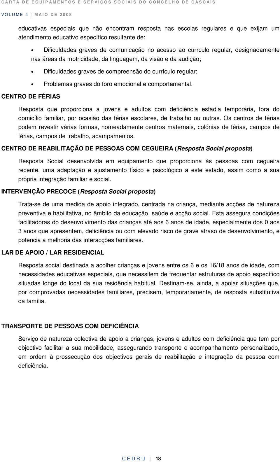 CENTRO DE FÉRIAS Resposta que proporciona a jovens e adultos com deficiência estadia temporária, fora do domicílio familiar, por ocasião das férias escolares, de trabalho ou outras.