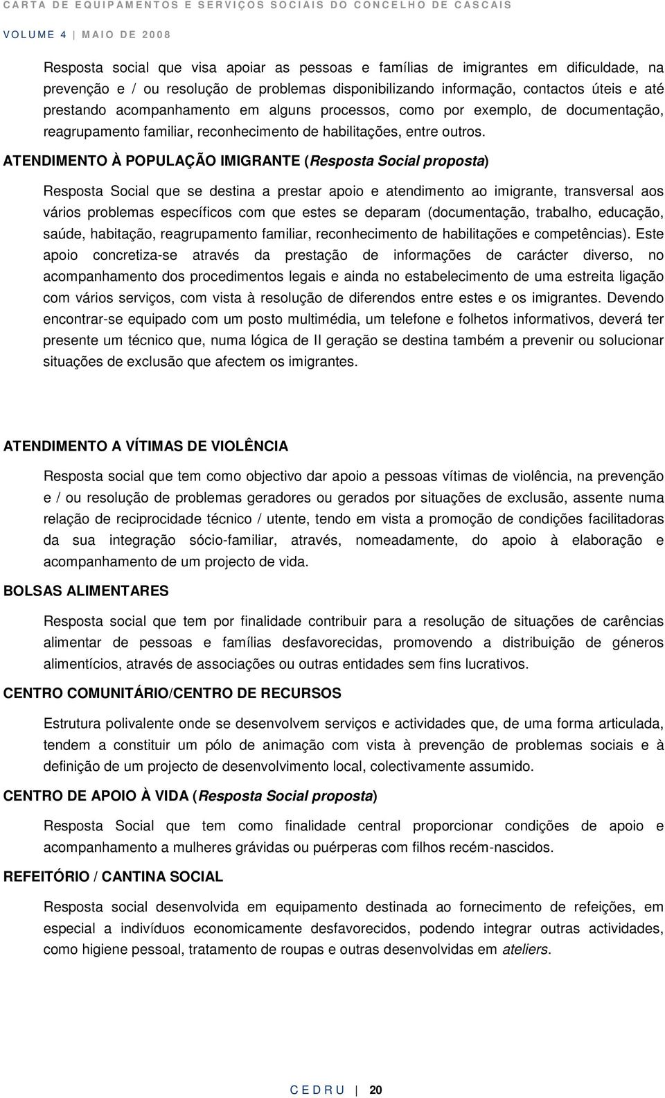 ATENDIMENTO À POPULAÇÃO IMIGRANTE (Resposta Social proposta) Resposta Social que se destina a prestar apoio e atendimento ao imigrante, transversal aos vários problemas específicos com que estes se