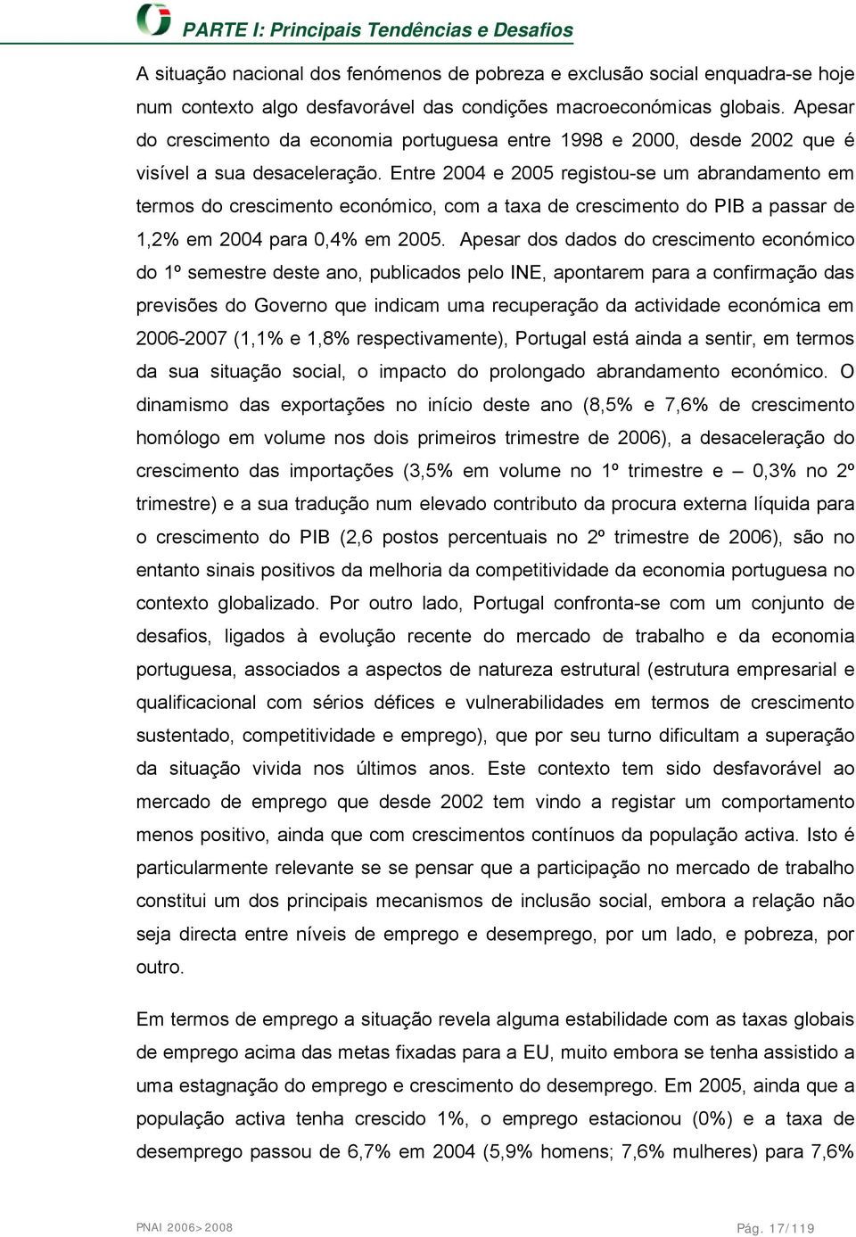 Entre 2004 e 2005 registou-se um abrandamento em termos do crescimento económico, com a taxa de crescimento do PIB a passar de 1,2% em 2004 para 0,4% em 2005.