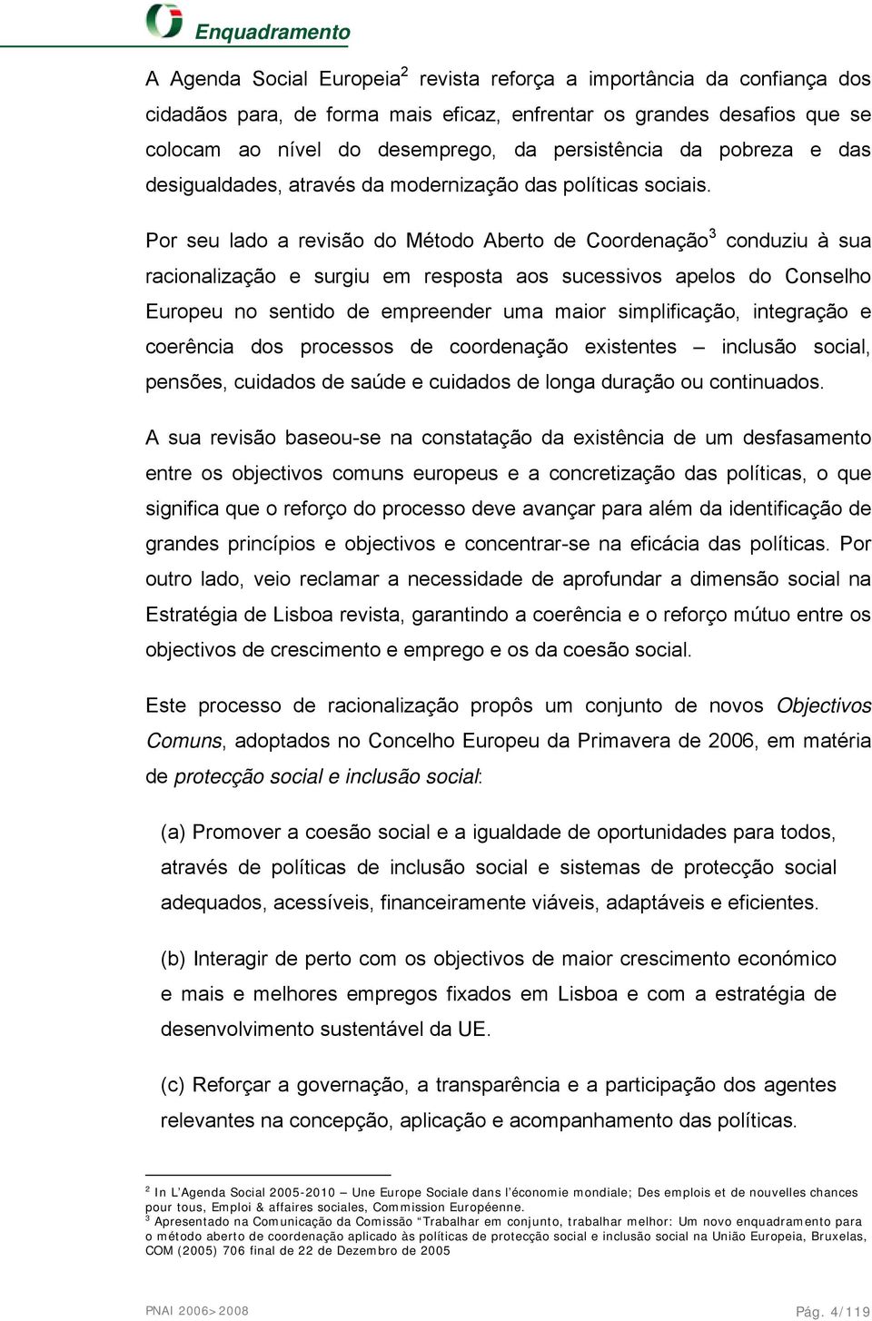 Por seu lado a revisão do Método Aberto de Coordenação 3 conduziu à sua racionalização e surgiu em resposta aos sucessivos apelos do Conselho Europeu no sentido de empreender uma maior simplificação,