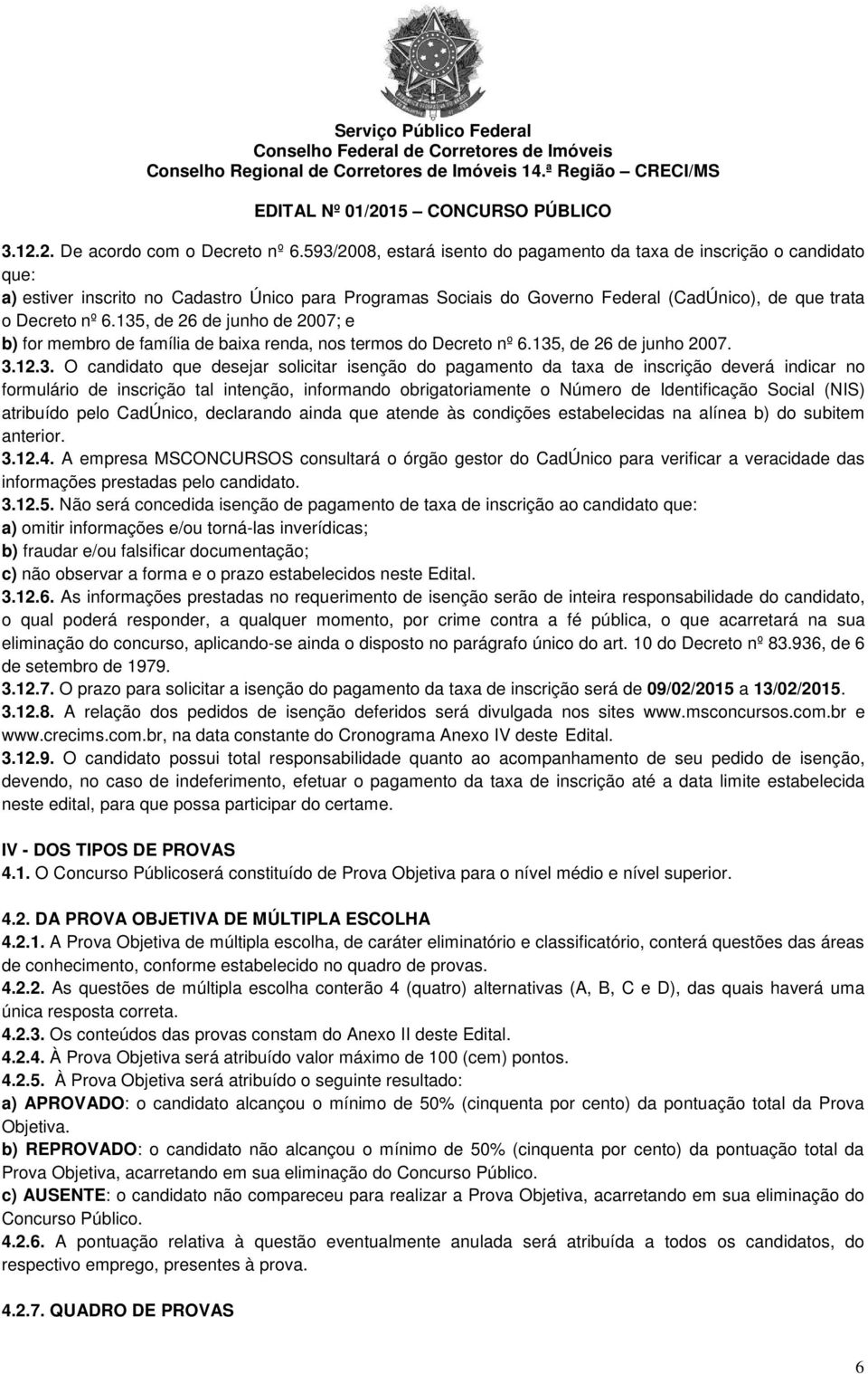 135, de 26 de junho de 2007; e b) for membro de família de baixa renda, nos termos do Decreto nº 6.135, de 26 de junho 2007. 3.12.3. O candidato que desejar solicitar isenção do pagamento da taxa de