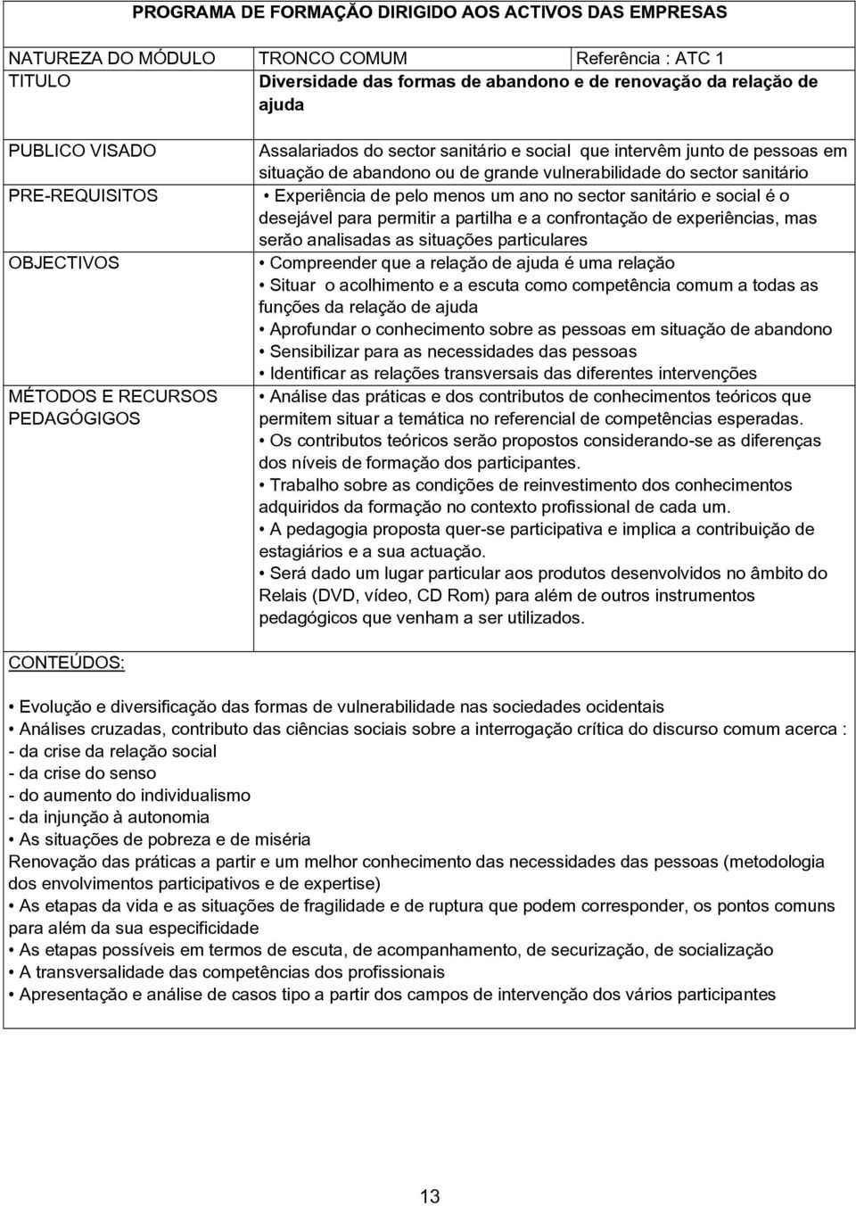 sanitário Experiência de pelo menos um ano no sector sanitário e social é o desejável para permitir a partilha e a confrontação de experiências, mas serão analisadas as situações particulares