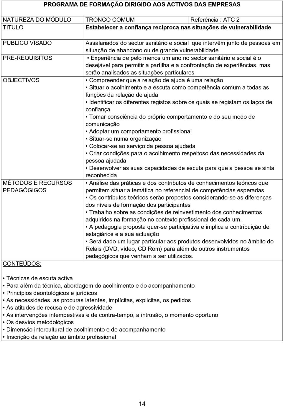 Experiência de pelo menos um ano no sector sanitário e social é o desejável para permitir a partilha e a confrontação de experiências, mas serão analisados as situações particulares Compreender que a