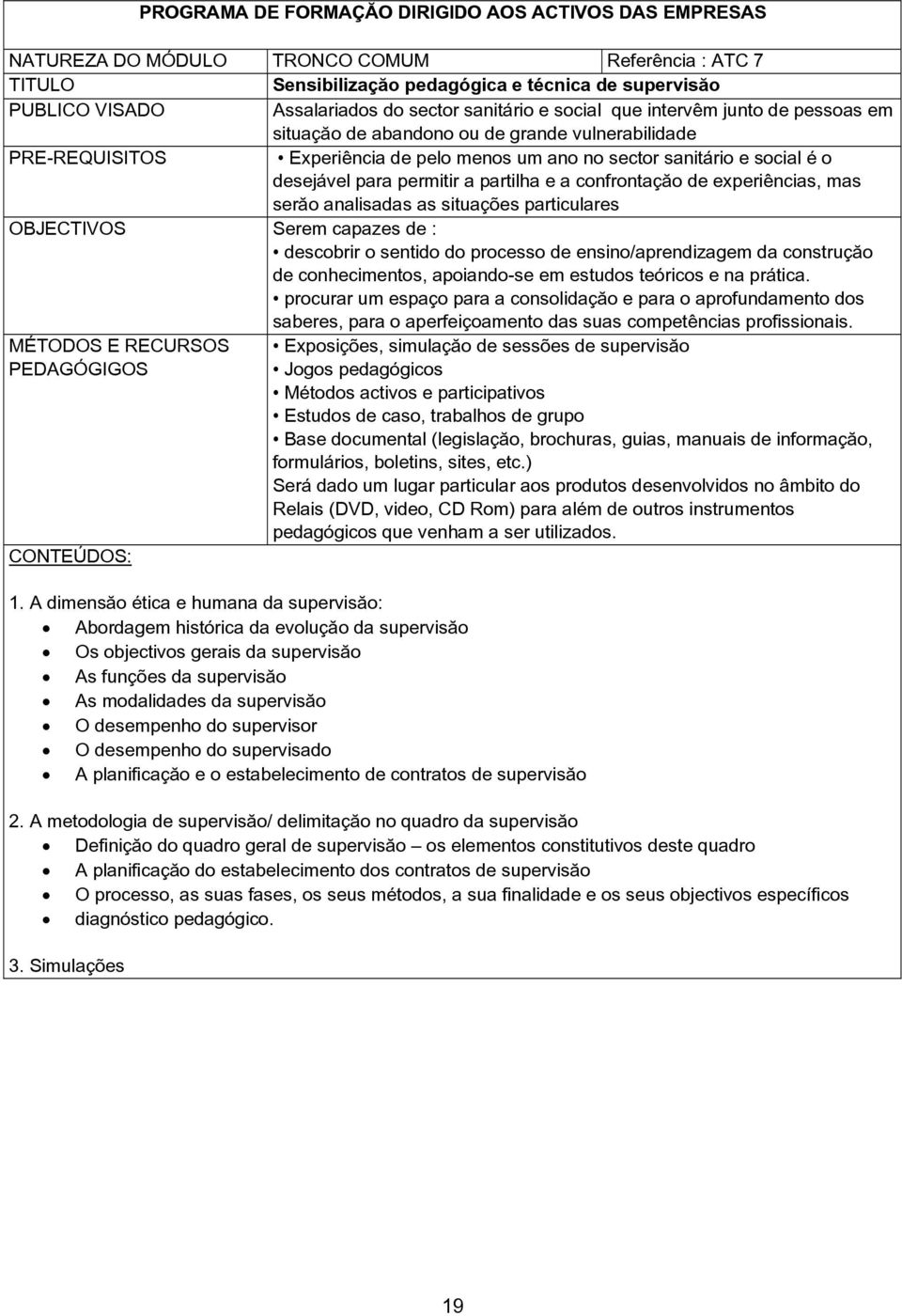 para permitir a partilha e a confrontação de experiências, mas serão analisadas as situações particulares OBJECTIVOS Serem capazes de : descobrir o sentido do processo de ensino/aprendizagem da