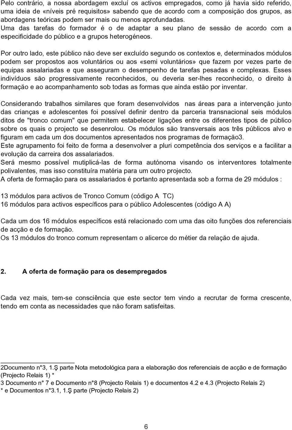 Por outro lado, este público não deve ser excluído segundo os contextos e, determinados módulos podem ser propostos aos voluntários ou aos «semi voluntários» que fazem por vezes parte de equipas