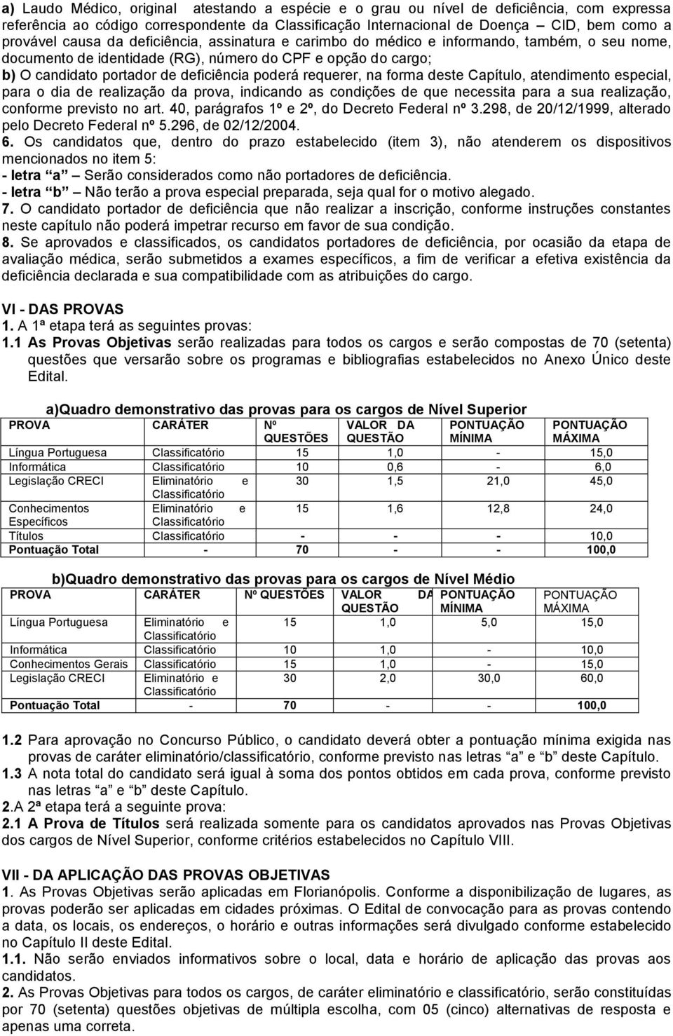 requerer, na forma deste Capítulo, atendimento especial, para o dia de realização da prova, indicando as condições de que necessita para a sua realização, conforme previsto no art.