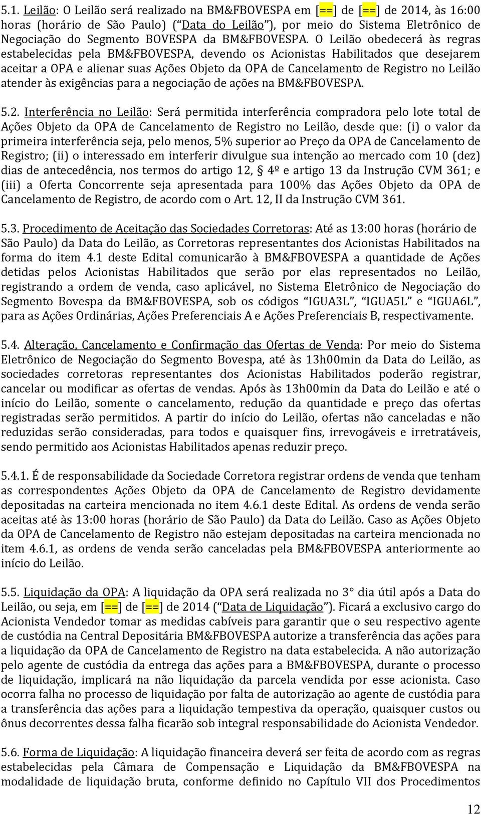 O Leilão obedecerá às regras estabelecidas pela BM&FBOVESPA, devendo os Acionistas Habilitados que desejarem aceitar a OPA e alienar suas Ações Objeto da OPA de Cancelamento de Registro no Leilão