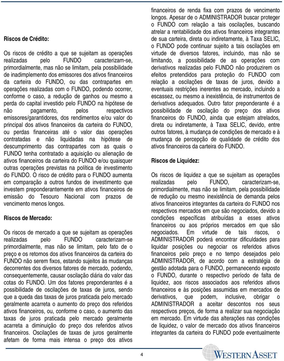 FUNDO na hipótese de não pagamento, pelos respectivos emissores/garantidores, dos rendimentos e/ou valor do principal dos ativos financeiros da carteira do FUNDO, ou perdas financeiras até o valor