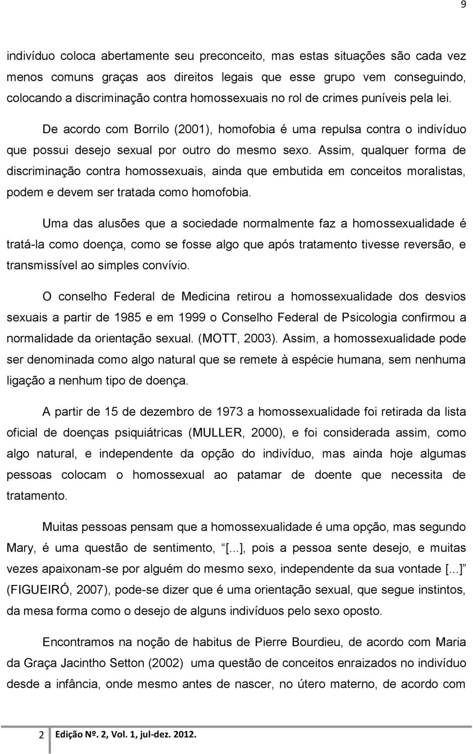 Assim, qualquer forma de discriminação contra homossexuais, ainda que embutida em conceitos moralistas, podem e devem ser tratada como homofobia.