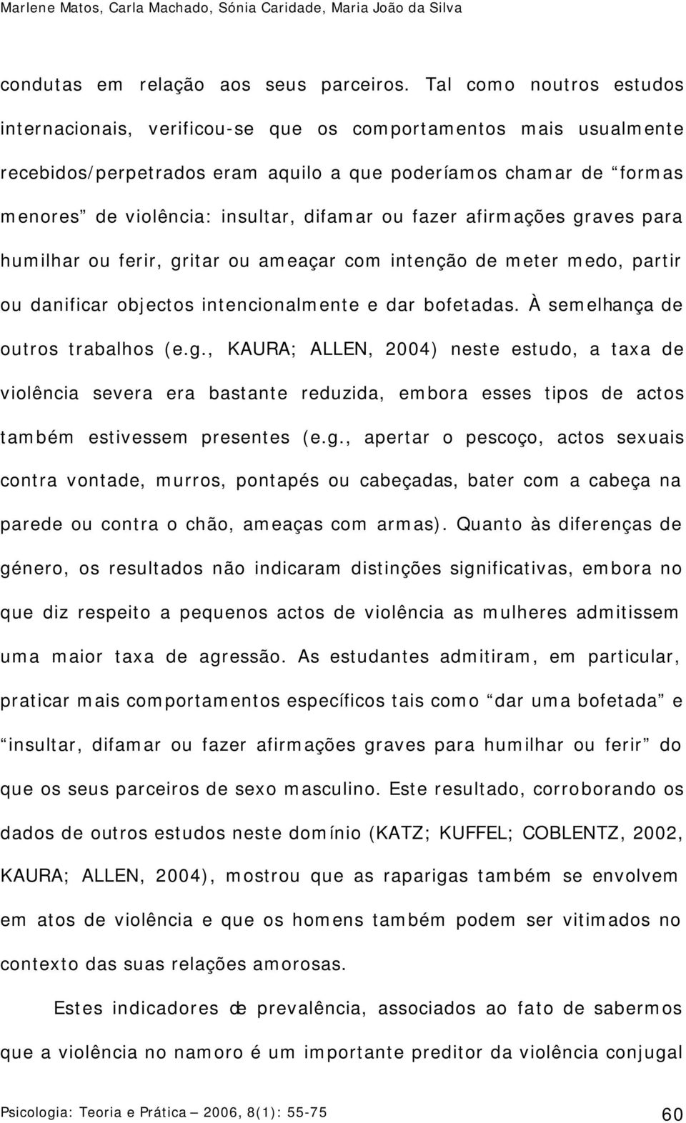 ou fazer afirmações graves para humilhar ou ferir, gritar ou ameaçar com intenção de meter medo, partir ou danificar objectos intencionalmente e dar bofetadas. À semelhança de outros trabalhos (e.g., KAURA; ALLEN, 2004) neste estudo, a taxa de violência severa era bastante reduzida, embora esses tipos de actos também estivessem presentes (e.