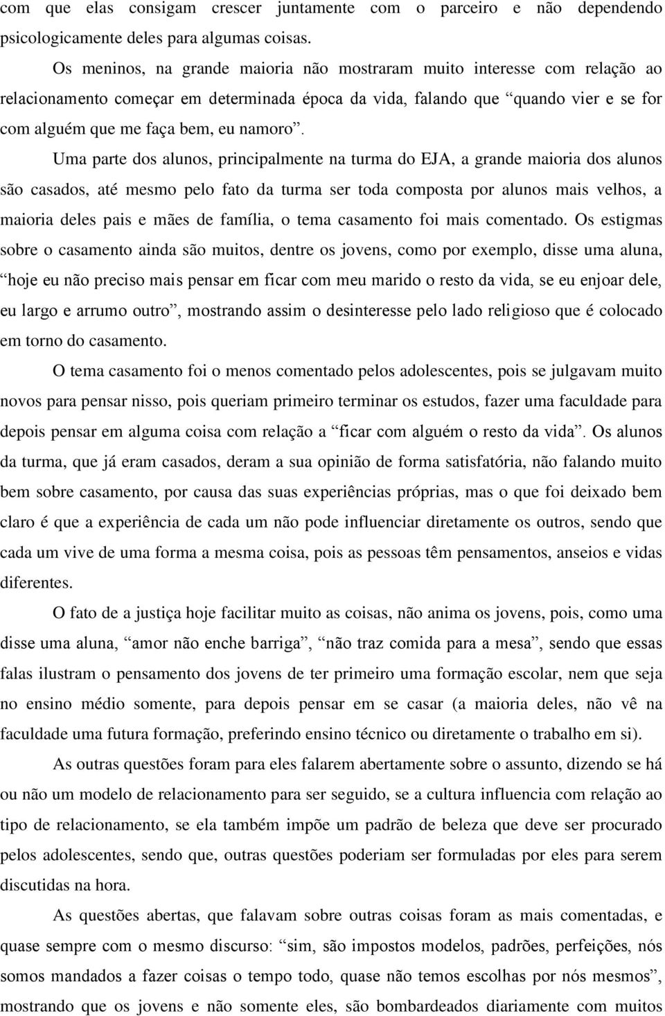 Uma parte dos alunos, principalmente na turma do EJA, a grande maioria dos alunos são casados, até mesmo pelo fato da turma ser toda composta por alunos mais velhos, a maioria deles pais e mães de