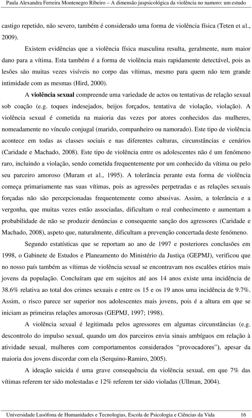 Esta também é a forma de violência mais rapidamente detectável, pois as lesões são muitas vezes visíveis no corpo das vítimas, mesmo para quem não tem grande intimidade com as mesmas (Hird, 2000).