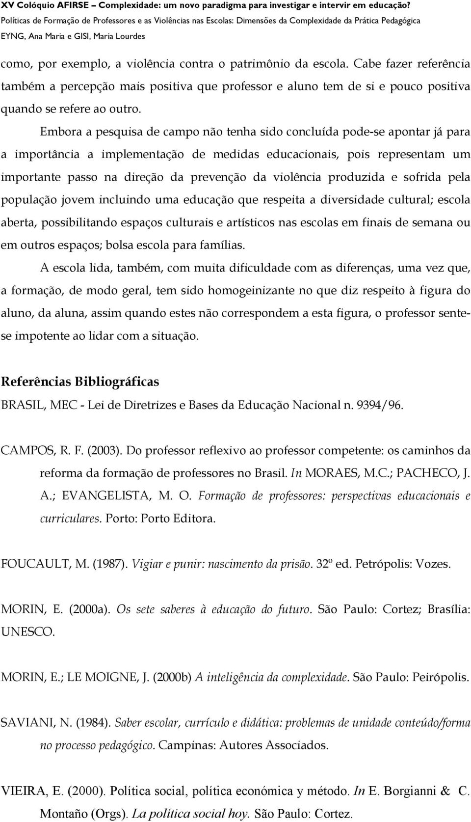 violência produzida e sofrida pela população jovem incluindo uma educação que respeita a diversidade cultural; escola aberta, possibilitando espaços culturais e artísticos nas escolas em finais de